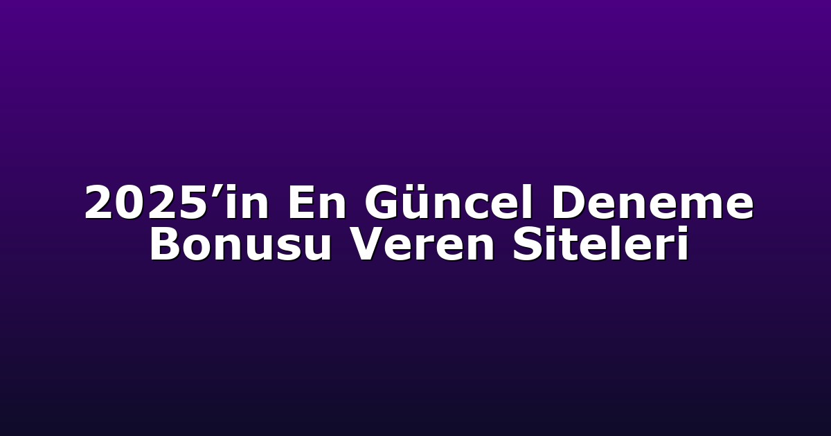 2025’in En Güncel Deneme Bonusu Veren Siteleri