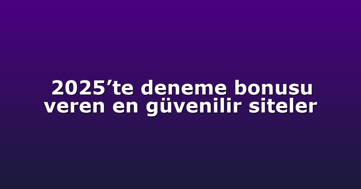 2025’te deneme bonusu veren en güvenilir siteler