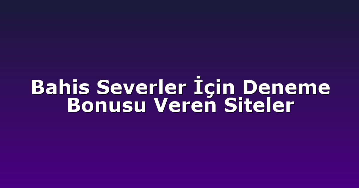 Bahis Severler İçin Deneme Bonusu Veren Siteler