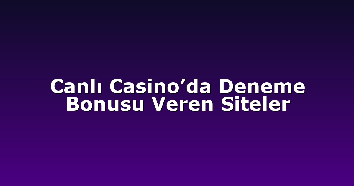 Canlı Casino’da Deneme Bonusu Veren Siteler