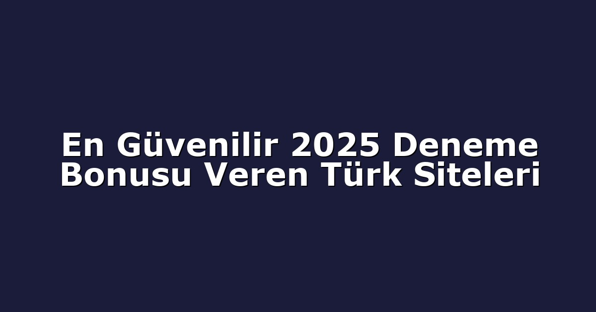 En Güvenilir 2025 Deneme Bonusu Veren Türk Siteleri