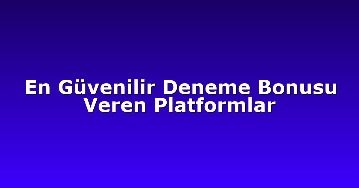 En Güvenilir Deneme Bonusu Veren Platformlar