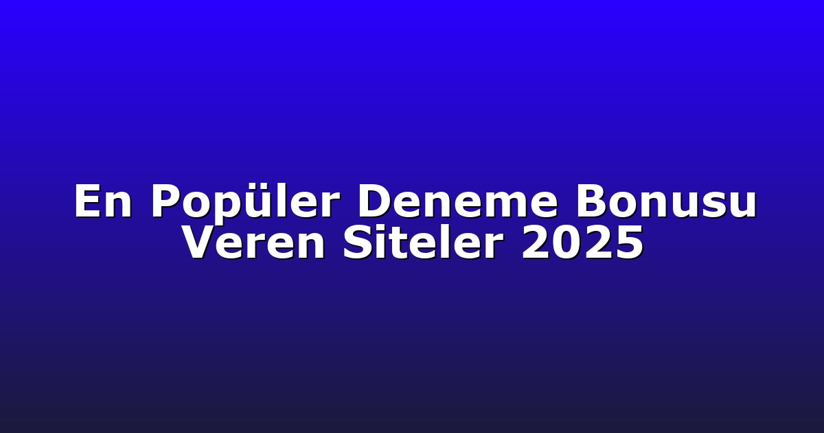 En Popüler Deneme Bonusu Veren Siteler 2025