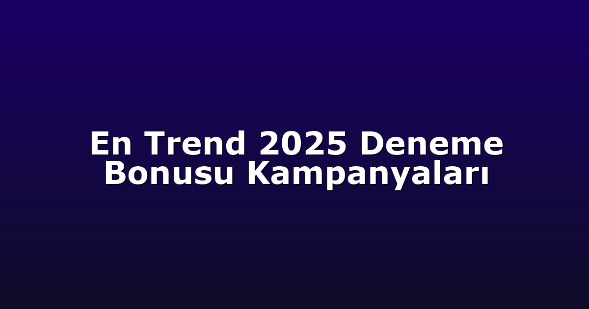 En Trend 2025 Deneme Bonusu Kampanyaları