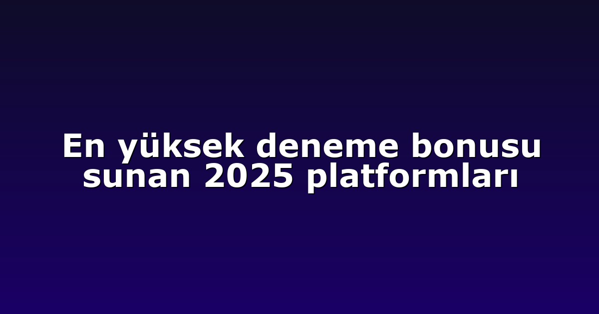 En yüksek deneme bonusu sunan 2025 platformları