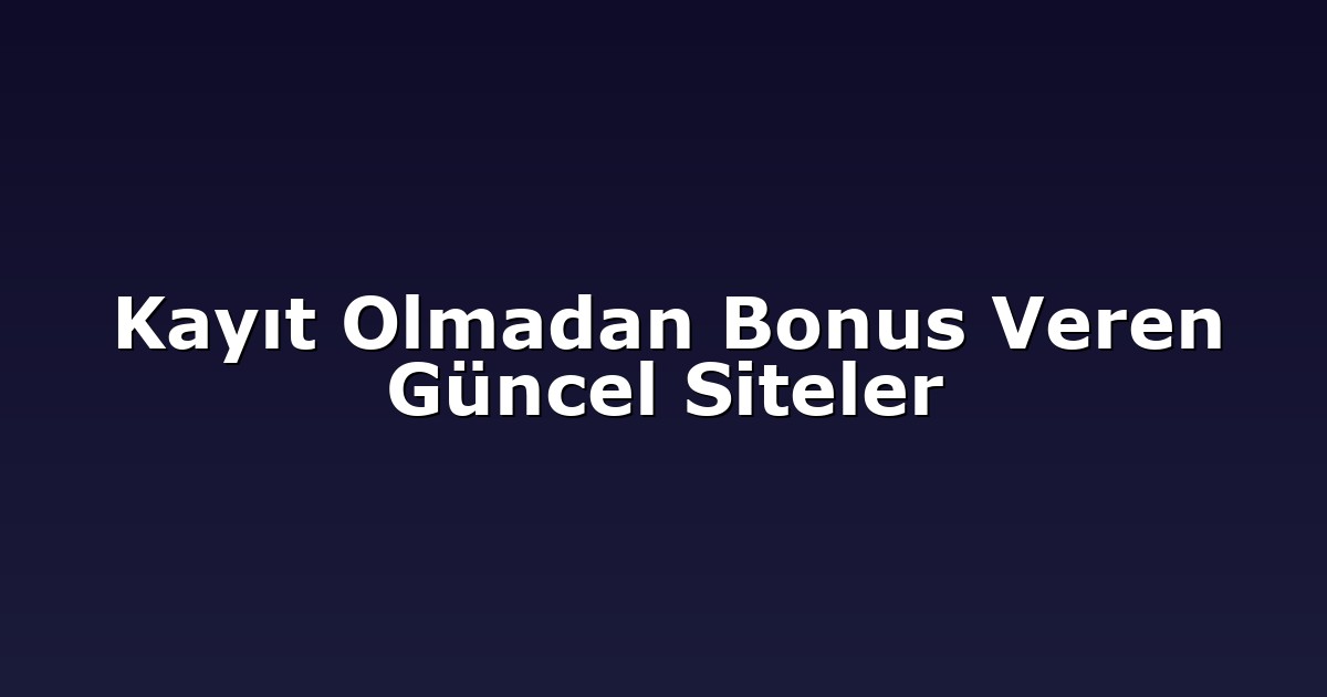 Kayıt Olmadan Bonus Veren Güncel Siteler
