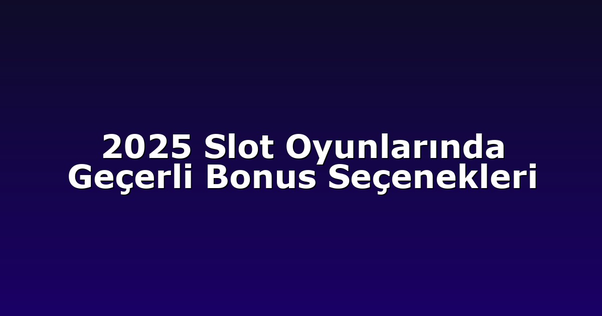 2025 Slot Oyunlarında Geçerli Bonus Seçenekleri