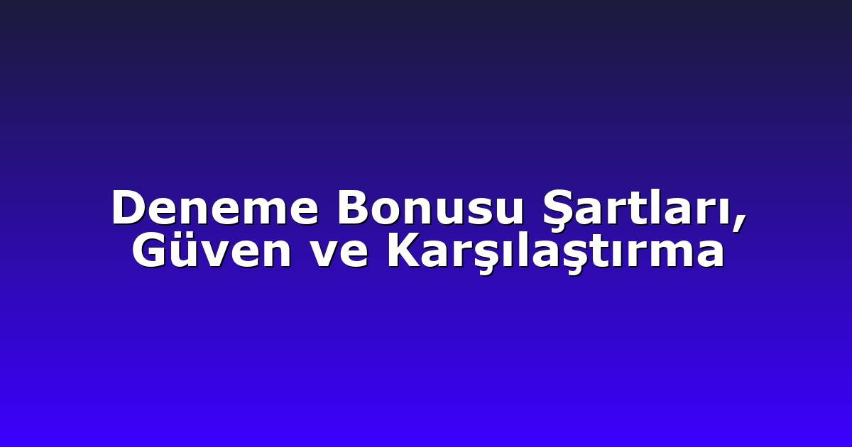 Deneme Bonusu Şartları, Güven ve Karşılaştırma