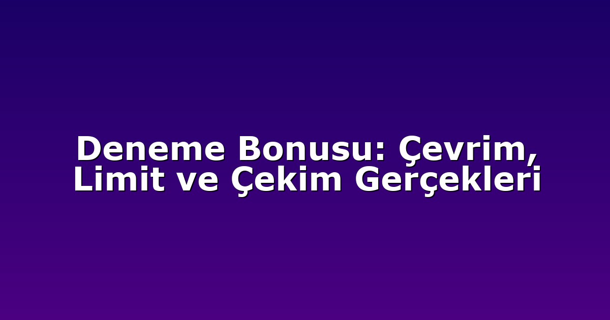 Deneme Bonusu: Çevrim, Limit ve Çekim Gerçekleri
