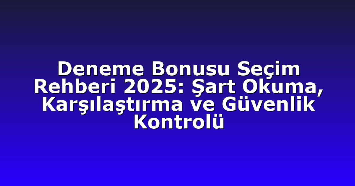 Deneme Bonusu Seçim Rehberi 2025: Şart Okuma, Karşılaştırma ve Güvenlik Kontrolü