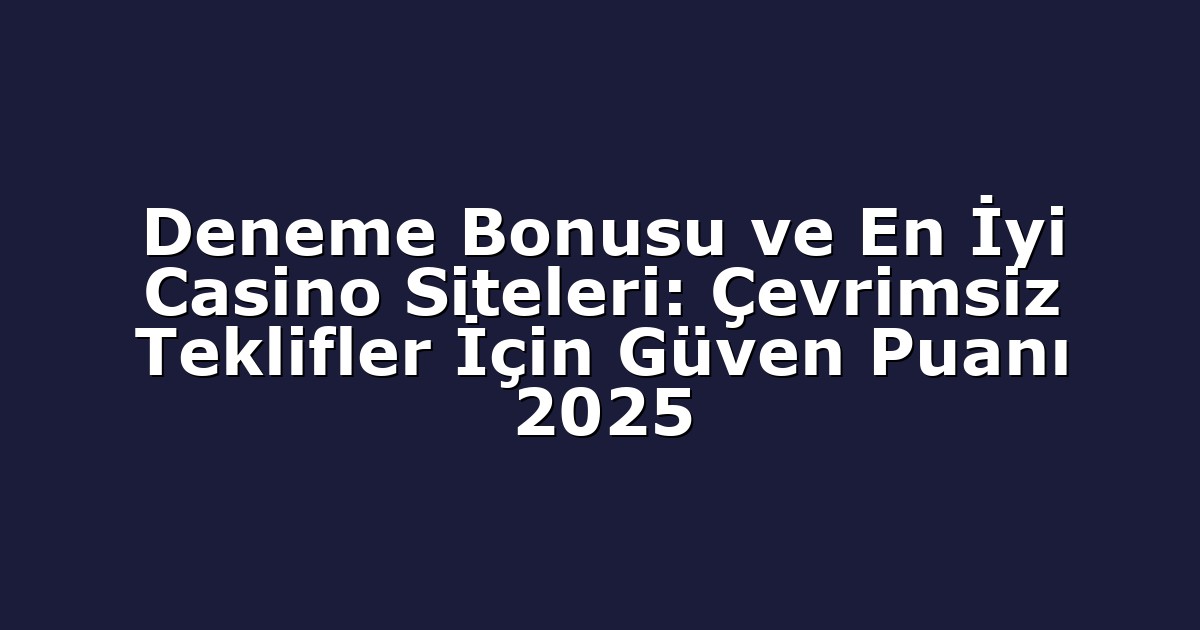 Deneme Bonusu ve En İyi Casino Siteleri: Çevrimsiz Teklifler İçin Güven Puanı 2025