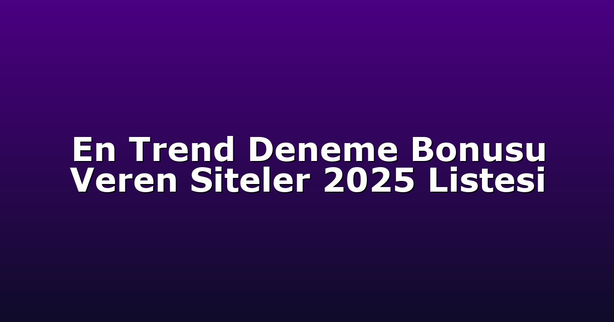 En Trend Deneme Bonusu Veren Siteler 2025 Listesi