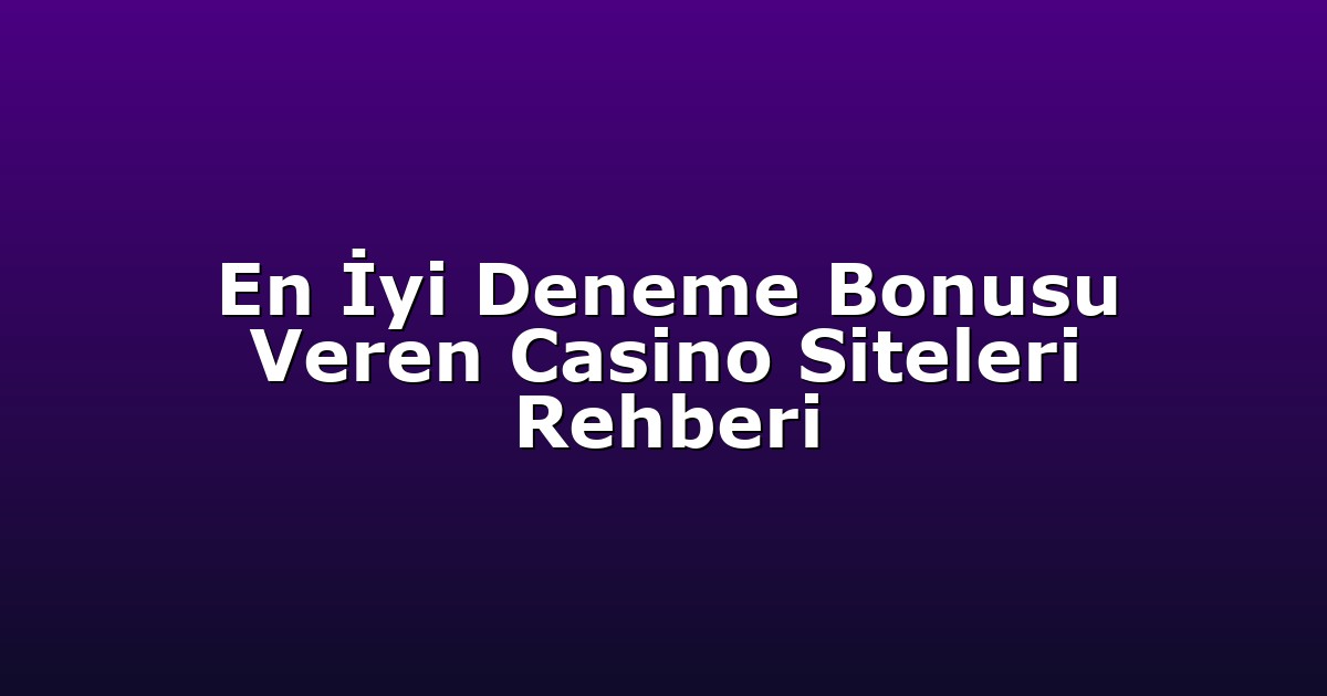 En İyi Deneme Bonusu Veren Casino Siteleri Rehberi