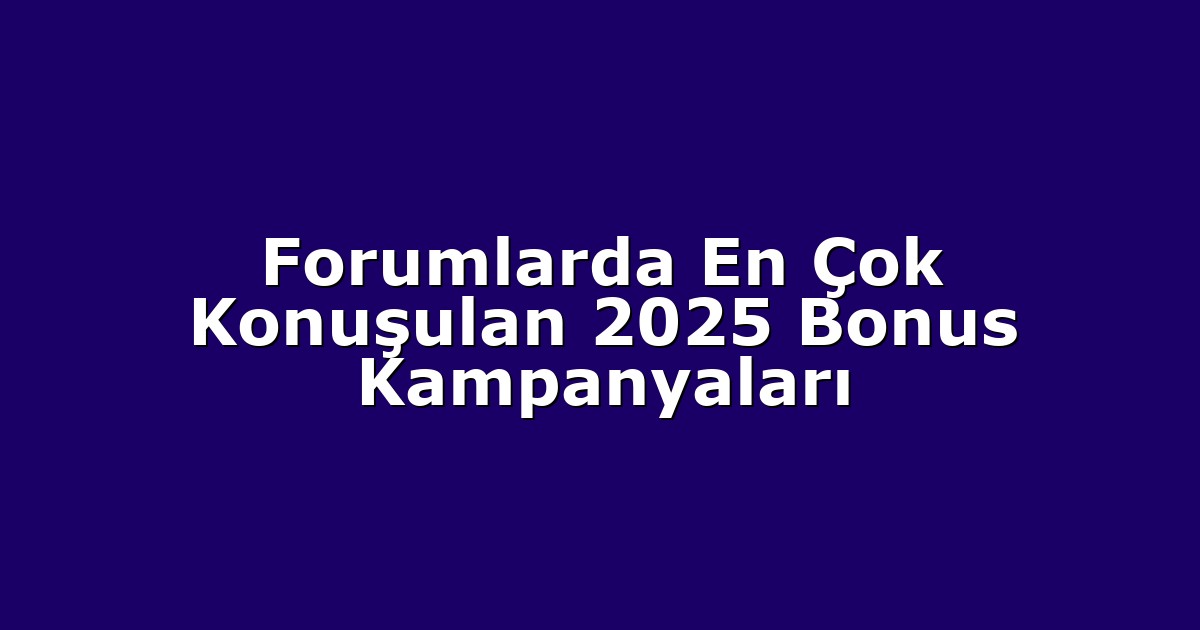 Forumlarda En Çok Konuşulan 2025 Bonus Kampanyaları