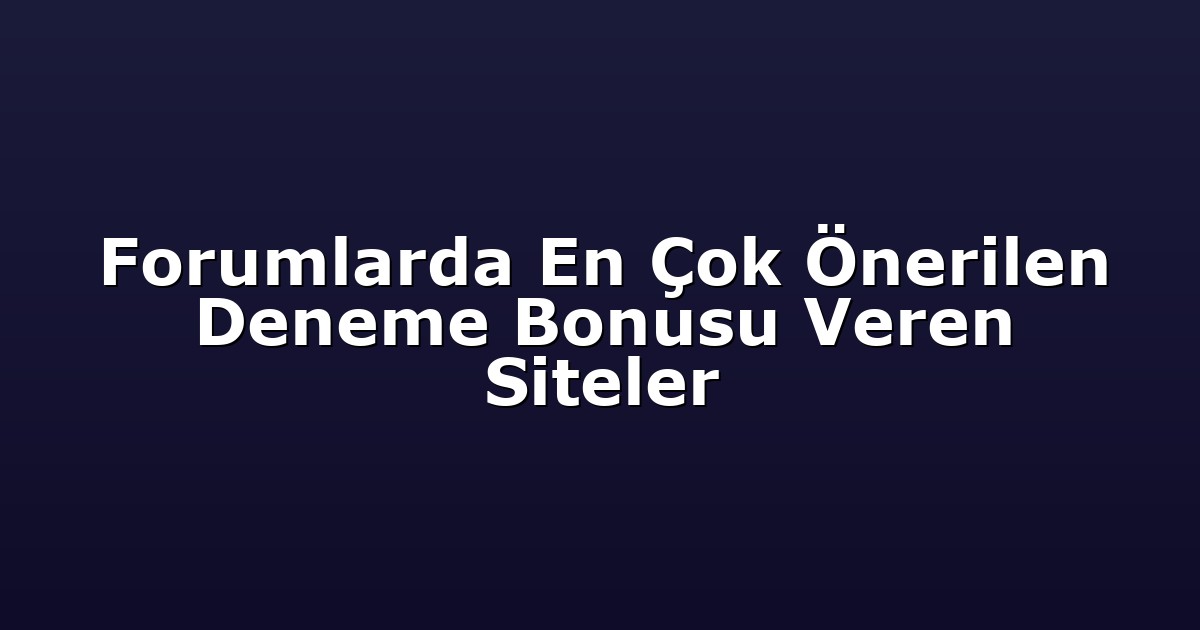 Forumlarda En Çok Önerilen Deneme Bonusu Veren Siteler