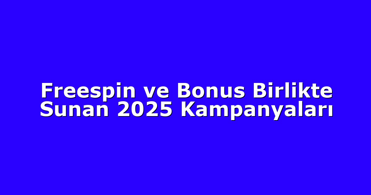 Freespin ve Bonus Birlikte Sunan 2025 Kampanyaları