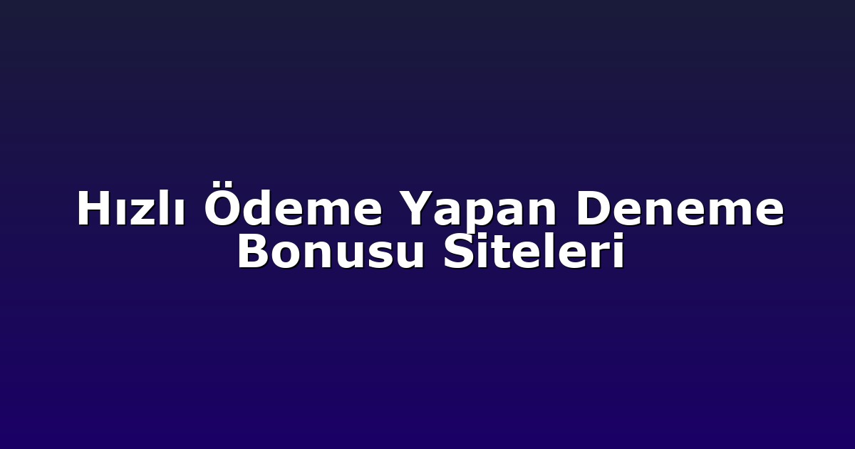 Hızlı Ödeme Yapan Deneme Bonusu Siteleri