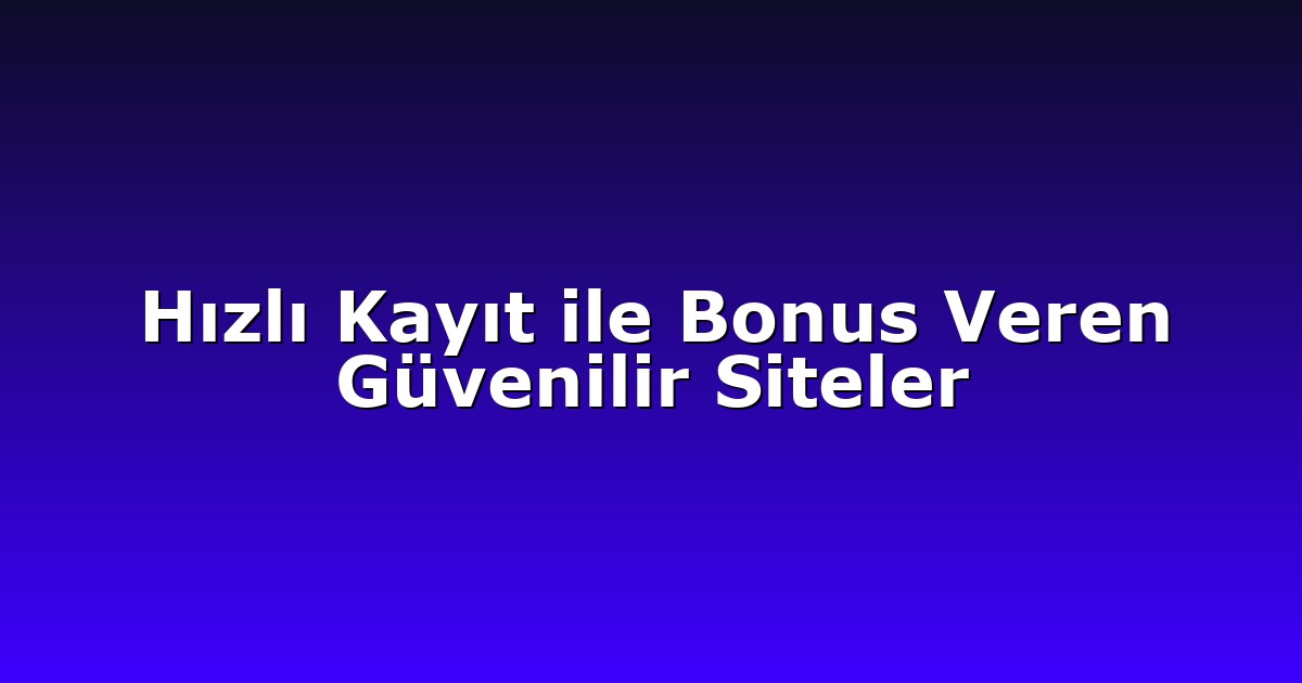 Hızlı Kayıt ile Bonus Veren Güvenilir Siteler