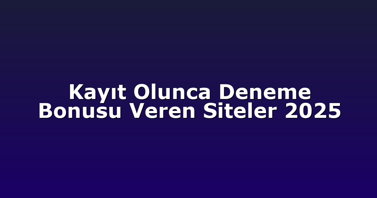 Kayıt Olunca Deneme Bonusu Veren Siteler 2025