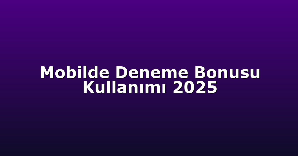 Mobilde Deneme Bonusu Kullanımı 2025