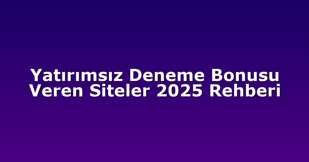 Yatırımsız Deneme Bonusu Veren Siteler 2025 Rehberi