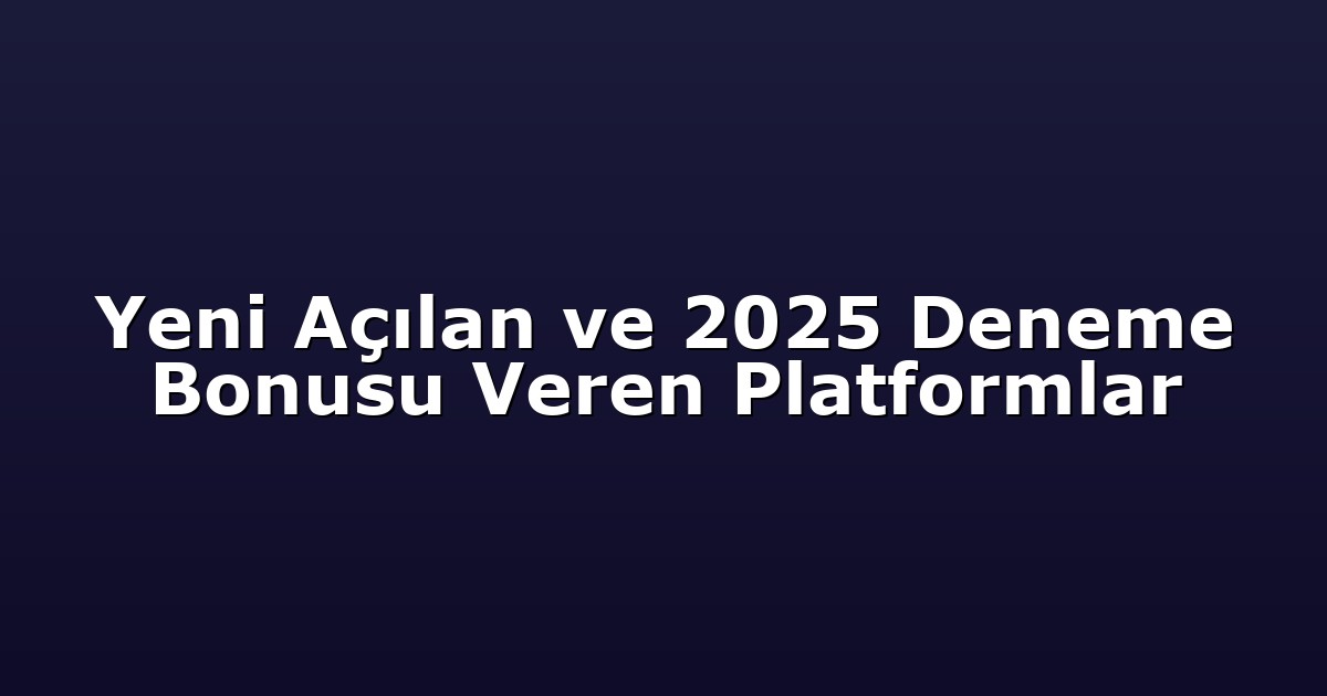 Yeni Açılan ve 2025 Deneme Bonusu Veren Platformlar