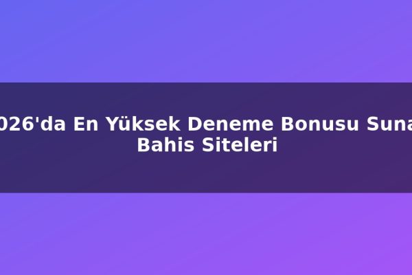 2026’da En Yüksek Deneme Bonusu Sunan Bahis Siteleri