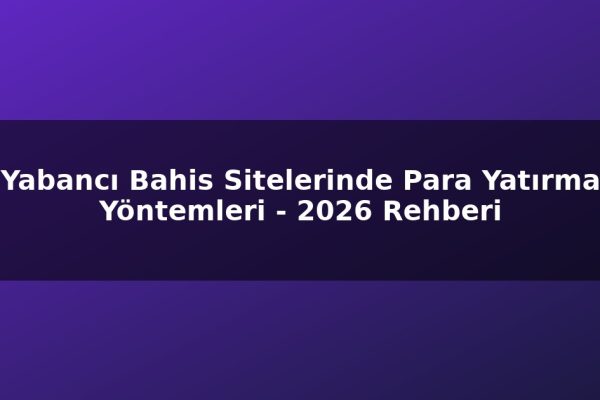 Yabancı Bahis Sitelerinde Para Yatırma Yöntemleri – 2026 Rehberi