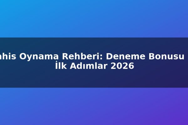 Bahis Oynama Rehberi: Deneme Bonusu ile İlk Adımlar 2026